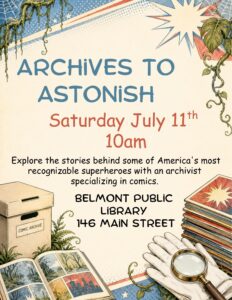 Archives to Astonish - Saturday July 11th at 10 AM. Explore the stories behind some of America's most recognizable superheroes with an archivist specializing in comics. Belmont Public Library 146 Main St Belmont, NH.