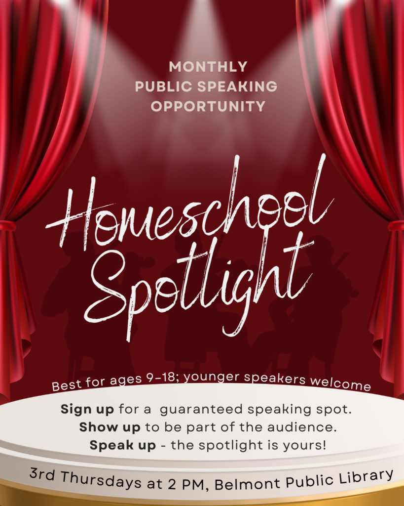 A stage advertising Homeschool Spotlight Monthly Public Speaking Opportunity. Bet for ages 9-18; younger speakers welcome. Sign up for a guaranteed speaking spot. Show up to be part of the audience. Speak up - the spotlight is yours! 3rd Thursdays at 2 PM, Belmont Public LIbrary